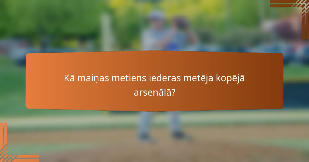 Kā maiņas metiens iederas metēja kopējā arsenālā?