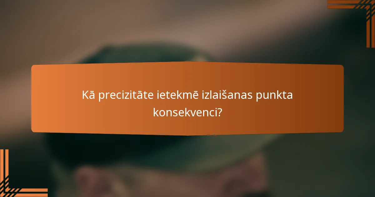 Kā precizitāte ietekmē izlaišanas punkta konsekvenci?