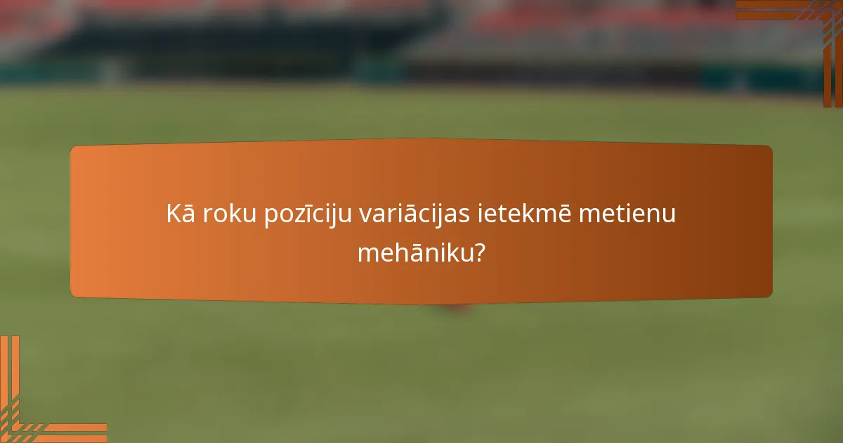 Kā roku pozīciju variācijas ietekmē metienu mehāniku?