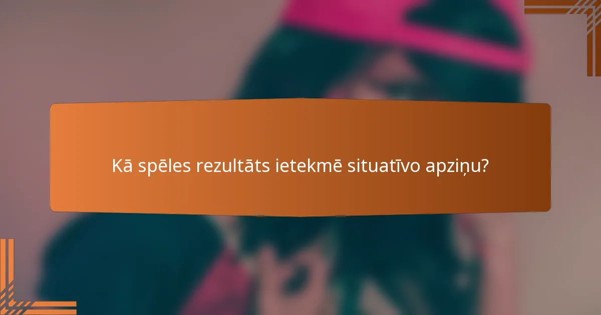 Kā spēles rezultāts ietekmē situatīvo apziņu?