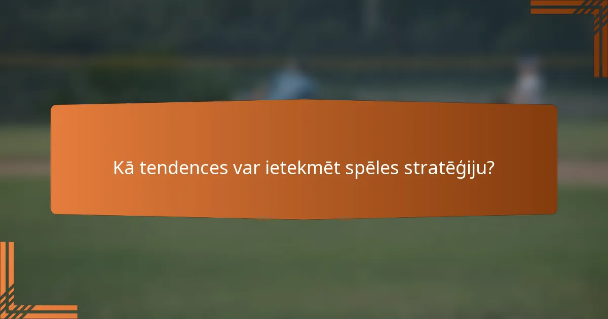 Kā tendences var ietekmēt spēles stratēģiju?