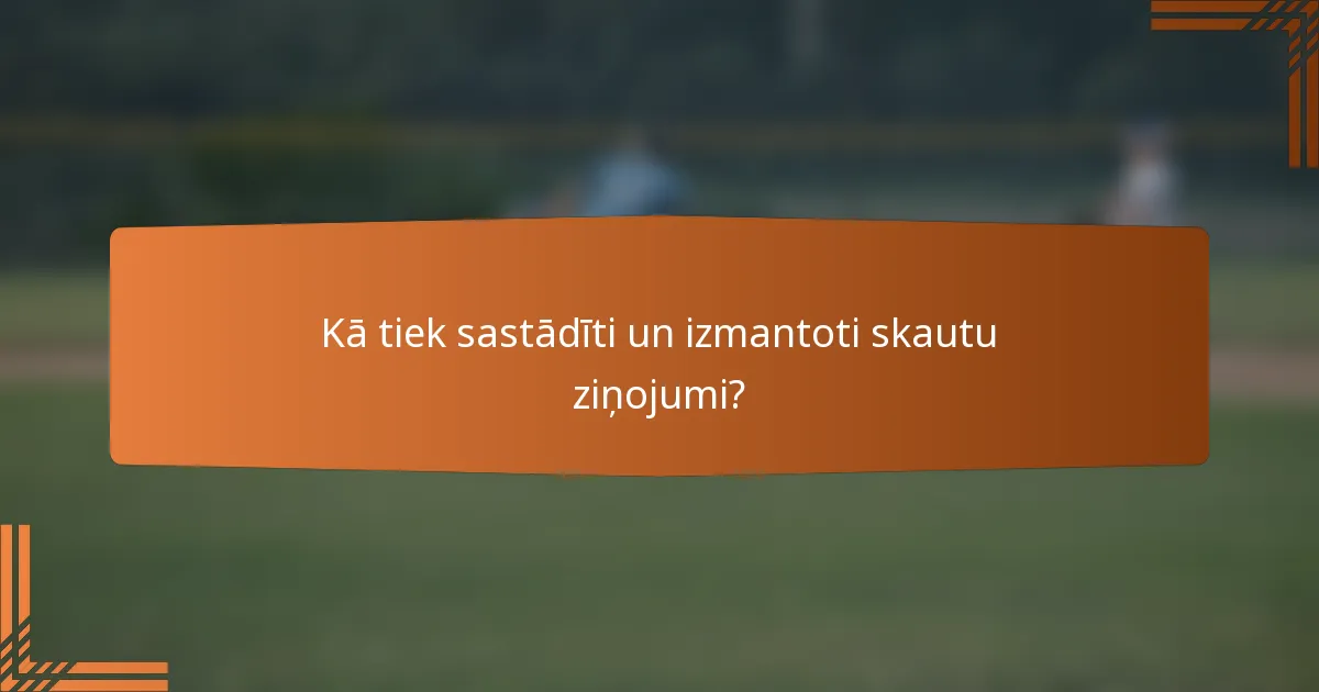 Kā tiek sastādīti un izmantoti skautu ziņojumi?