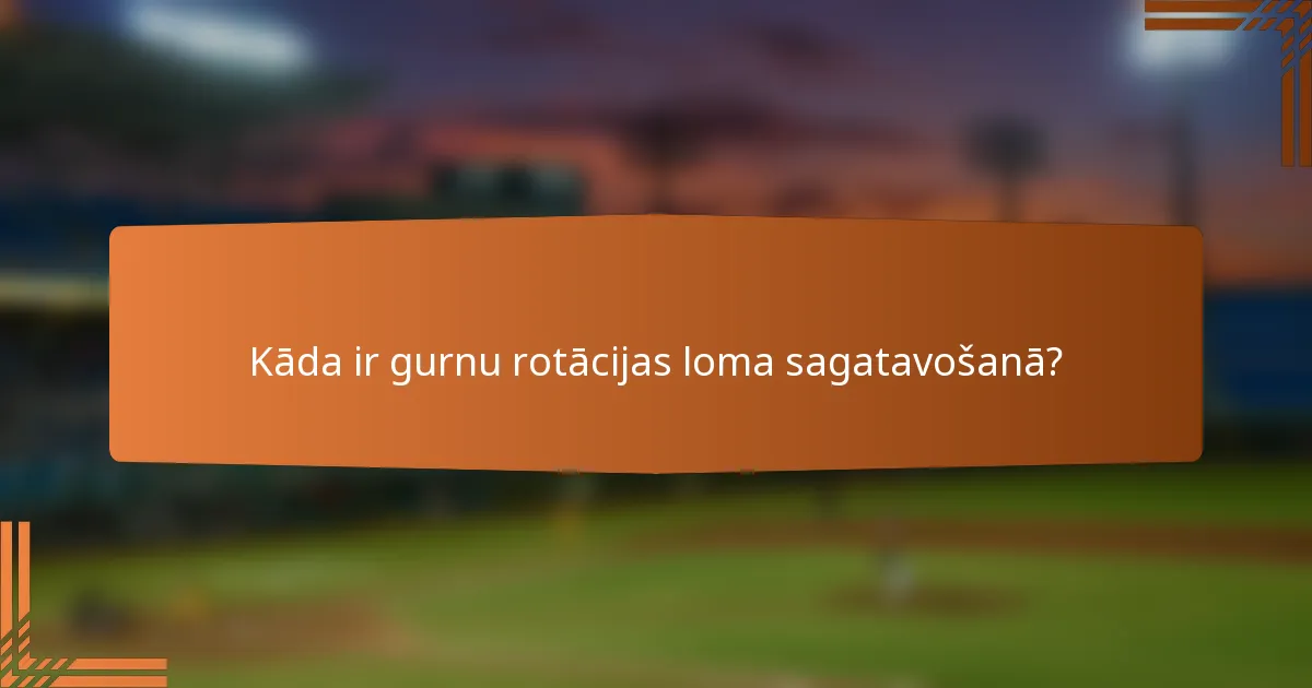 Kāda ir gurnu rotācijas loma sagatavošanā?
