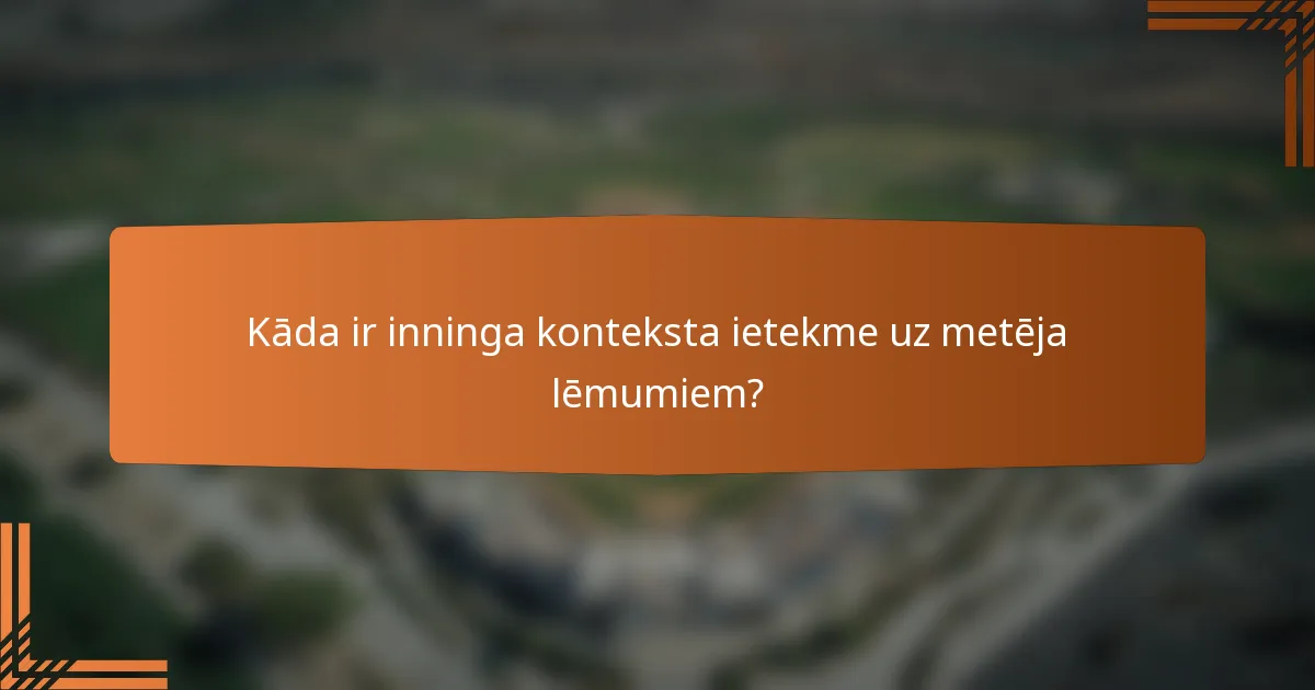 Kāda ir inninga konteksta ietekme uz metēja lēmumiem?