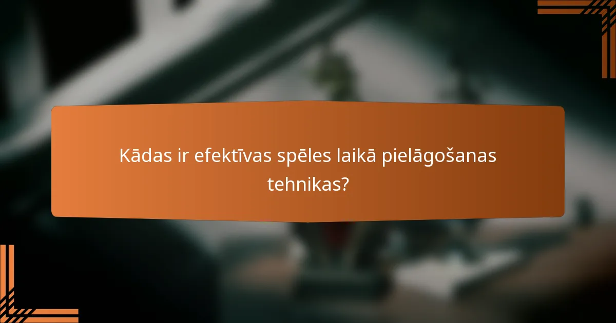 Kādas ir efektīvas spēles laikā pielāgošanas tehnikas?