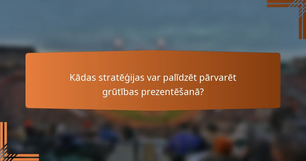 Kādas stratēģijas var palīdzēt pārvarēt grūtības prezentēšanā?