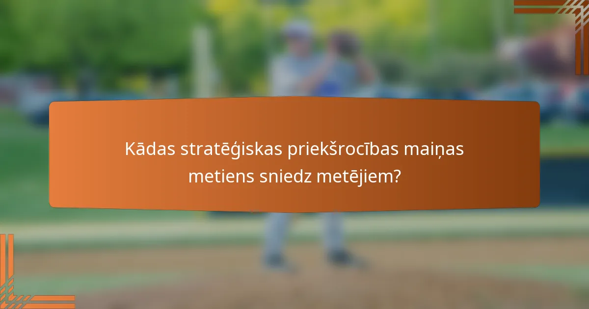 Kādas stratēģiskas priekšrocības maiņas metiens sniedz metējiem?