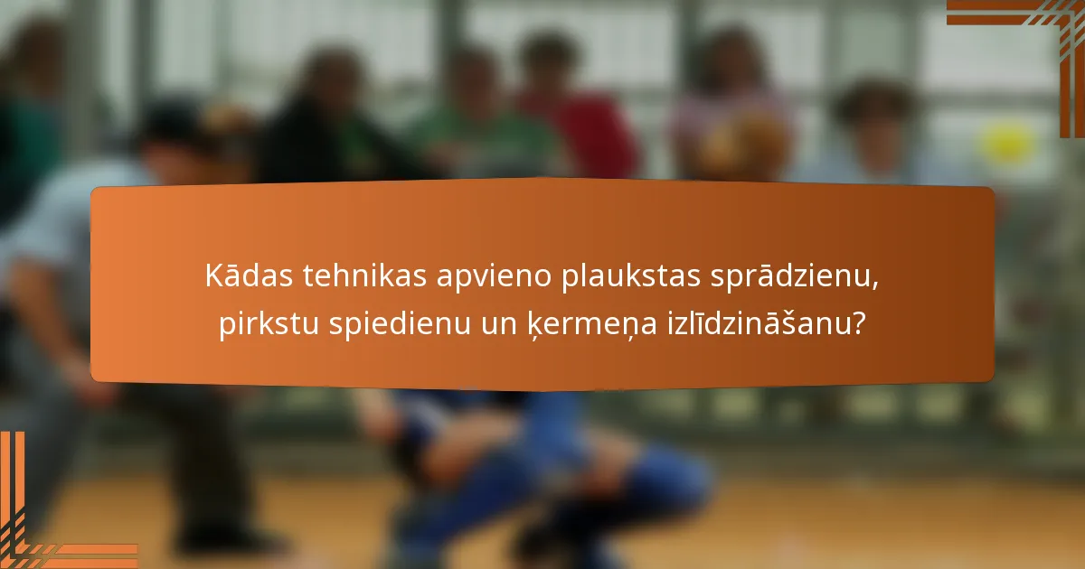 Kādas tehnikas apvieno plaukstas sprādzienu, pirkstu spiedienu un ķermeņa izlīdzināšanu?