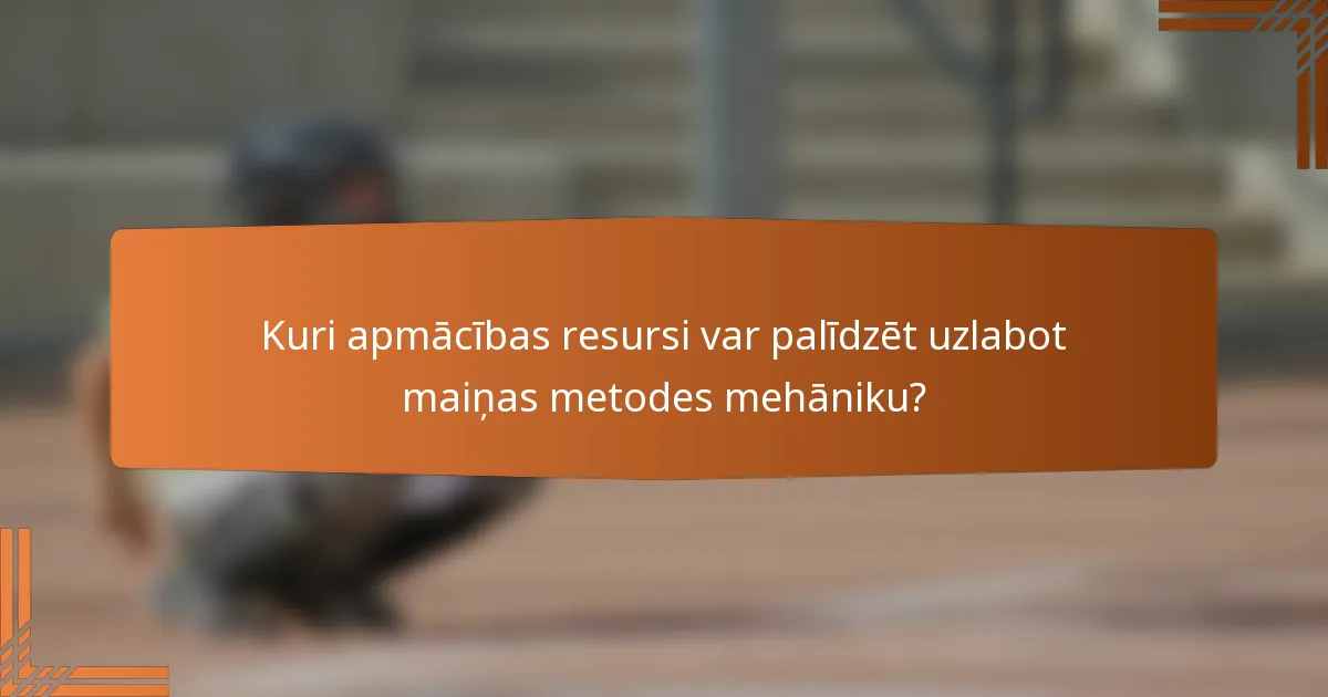 Kuri apmācības resursi var palīdzēt uzlabot maiņas metodes mehāniku?